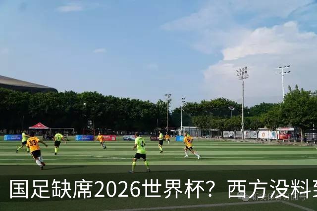 国足缺席2026世界杯？西方没料到，中国包揽三大赛道！