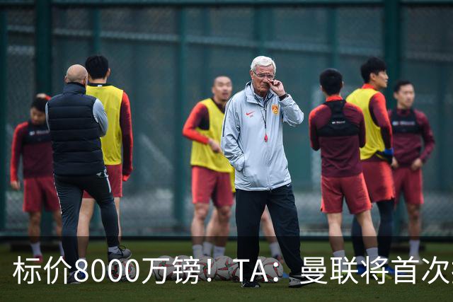 标价8000万镑！TA：曼联将首次报价M费，但不准备满足西汉姆要价